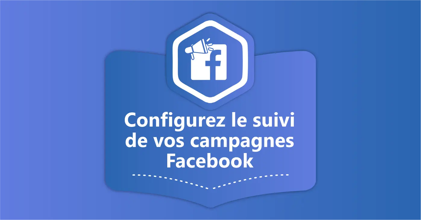 Configurez le suivi de vos campagnes Facebook